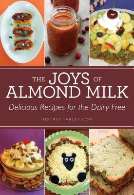 The Joys of Almond Milk: Delicious Recipes for the Dairy-Free by Instructables Com