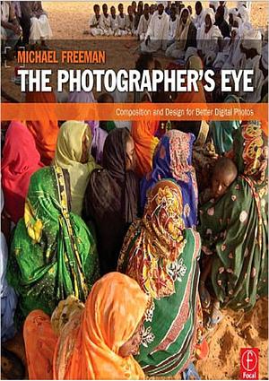 The Photographer's Eye: Composition and Design for Better Digital Photos by Michael Freeman