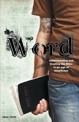 The Word: Understanding & Trusting the Bible in an Age of Skepticism by Craig Smith