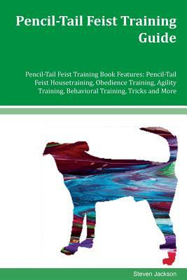 Pencil-Tail Feist Training Guide Pencil-Tail Feist Training Book Features: Pencil-Tail Feist Housetraining, Obedience Training, Agility Training, Beha by Steven Jackson