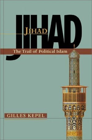Jihad: The Trail of Political Islam by Anthony Roberts, Gilles Kepel