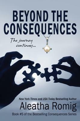 Beyond the Consequences: Book 5 of the Consequences series by Aleatha Romig