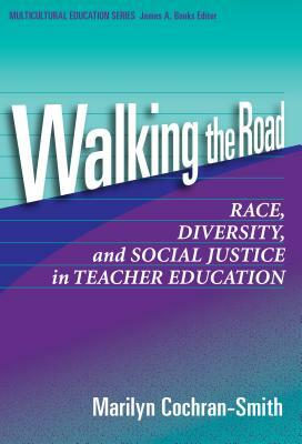 Walking the Road: Race, Diversity, and Social Justice in Teacher Education by Marilyn Cochran-Smith