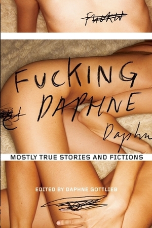 Fucking Daphne: Mostly True Stories and Fictions by Daphne Gottlieb