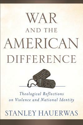 War and the American Difference: Theological Reflections on Violence and National Identity by Stanley Hauerwas