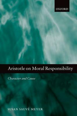 Aristotle on Moral Responsibility: Character and Cause by Susan Sauve Meyer