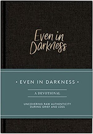 Even in Darkness: A Devotional to Uncover Raw Authenticity During Grief and Loss by Morgan Cheek