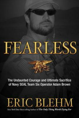 Fearless: The Undaunted Courage and Ultimate Sacrifice of Navy SEAL Team SIX Operator Adam Brown by Eric Blehm