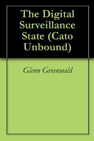 The Digital Surveillance State by Julián Sánchez, Jason Kuznicki, John Eastman, Glenn Greenwald, Paul Rosenzweig