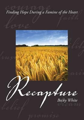Recapture. Finding Hope During a Famine of the Heart by Becky White