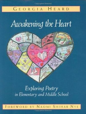 Awakening the Heart: Exploring Poetry in Elementary and Middle School by Naomi Shihab Nye, Georgia Heard