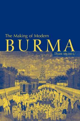 The Making of Modern Burma by Thant Myint-U