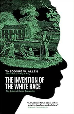 The Invention of the White Race: The Origin of Racial Oppression by Theodore W. Allen, Jeffrey Babcock Perry