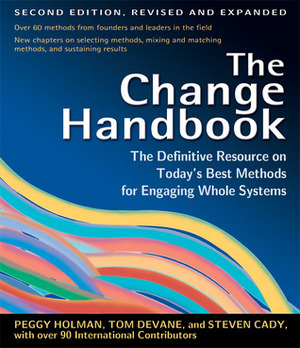 The Change Handbook: The Definitive Resource on Today's Best Methods for Engaging Whole Systems by Tom Devane, Steven Cady, Peggy Holman, William A. Adams