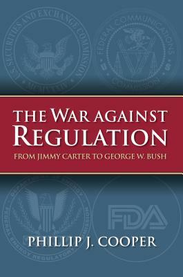 The War Against Regulation: From Jimmy Carter to George W. Bush by Phillip J. Cooper