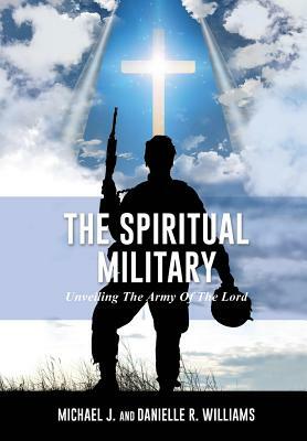 The Spiritual Military by Michael J. Williams, Danielle R. Williams