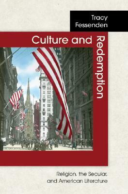 Culture and Redemption: Religion, the Secular, and American Literature by Tracy Fessenden