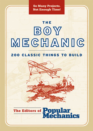 The Boy Mechanic: 200 Classic Things to Build by Popular Mechanics Magazine