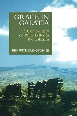 Grace in Galatia: A Commentary on Paul's Letter to the Galatians by Ben Witherington