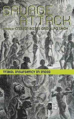 Savage Attack: Tribal insurgency in India by Crispin Bates, Alpa Shah