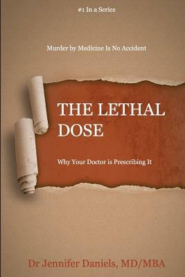 The Lethal Dose: Why Your Doctor is Prescribing It by Jennifer Daniels