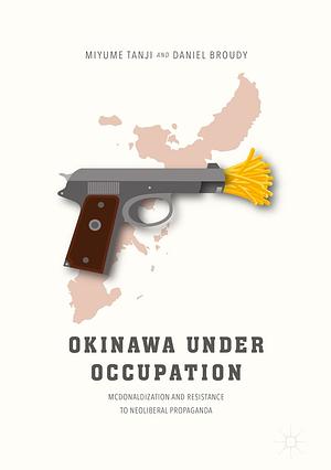 Okinawa Under Occupation: McDonaldization and Resistance to Neoliberal Propaganda by Miyume Tanji, Daniel Broudy