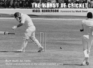 The Worst of Cricket: Runouts to Riots: Malice and Misfortune in the World's Cruellest Game by Mark Steel, Nigel Henderson