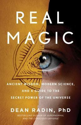 Real Magic: Ancient Wisdom, Modern Science, and a Guide to the Secret Power of the Universe by Dean Radin