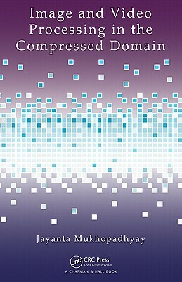 Image and Video Processing in the Compressed Domain by Jayanta Mukhopadhyay