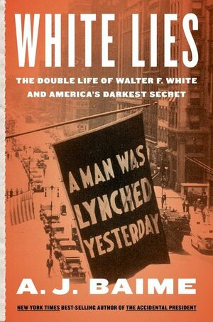 White Lies: The Double Life of Walter F. White and America's Darkest Secret by A.J. Baime