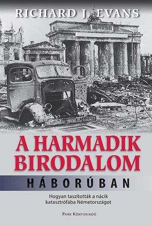 A Harmadik Birodalom háborúban: Hogyan taszították a nácik katasztrófába Németországot by Richard J. Evans