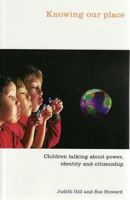 Knowing Our Place: Children Talking about Power, Identity and Citizenship by Judith Gill, Sue Howard