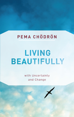 Living Beautifully: With Uncertainty and Change by Pema Chödrön
