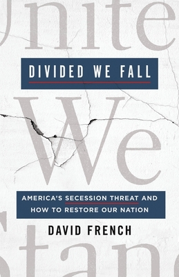 Divided We Fall: America's Secession Threat and How to Restore Our Nation by David French