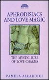Aphrodisiacs and Love Magic by Pamela Allardice