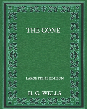 The Cone - Large Print Edition by H.G. Wells