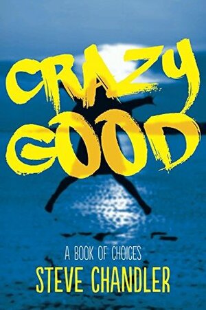 Crazy Good: A Book of CHOICES by Steve Chandler