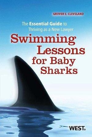 Cleveland's Swimming Lessons for Baby Sharks: The Essential Guide to Thriving as a New Lawyer: The Essential Guide to Thriving as a New Lawyer by Grover E. Cleveland, Grover E. Cleveland