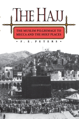 The Hajj: The Muslim Pilgrimage to Mecca and the Holy Places by F. E. Peters