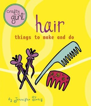 Crafty Girl: Hair: Things to Make and Do by Jennifer Traig