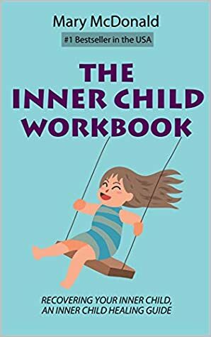 The Inner Child Workbook: Recovering your Inner Child, an Inner Child Healing Guide by Mary McDonald