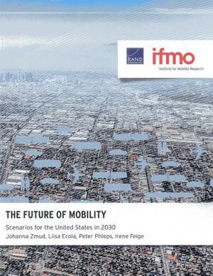 The Future of Mobility: Scenarios for the United States in 2030 by Johanna Zmud, Liisa Ecola, Peter Phleps