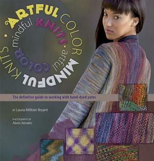 Artful Color, Mindful Knits: The Definitive Guide to Working with Hand-Dyed Yarn by Laura Militzer Bryant