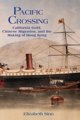 Pacific Crossing: California Gold, Chinese Migration, and the Making of Hong Kong by Elizabeth Sinn