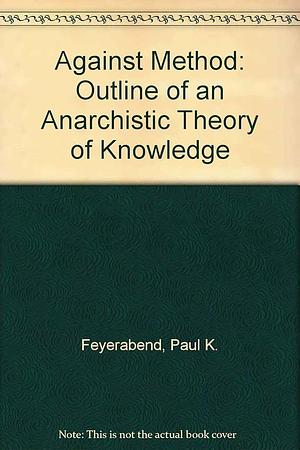 Against method by Paul K. Feyerabend, Paul K. Feyerabend