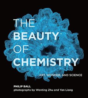 The Beauty of Chemistry: Art, Wonder, and Science by Philip Ball