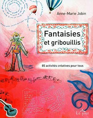 Fantaisies et gribouillis: 85 activités créatives pour tous by Anne-Marie Jobin