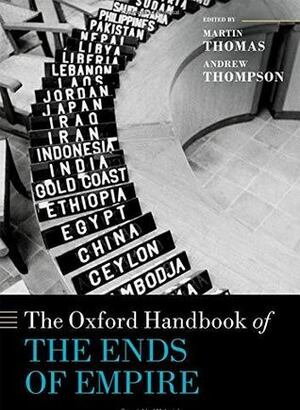 The Oxford Handbook of The Ends of Empire by Martin Thomas, Andrew Thompson