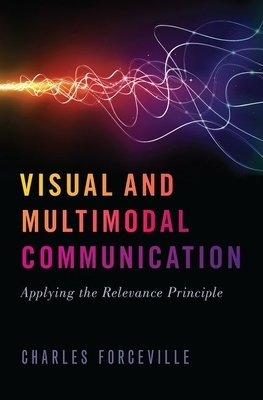 Visual and Multimodal Communication: Applying the Relevance Principle by Charles Forceville