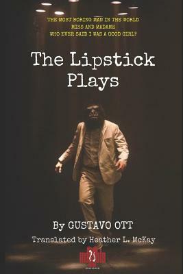 The Lipstick Plays: The Most Boring Man in the World * Miss and Madame * Who Ever Said I Was a Good Girl? by Gustavo Ott